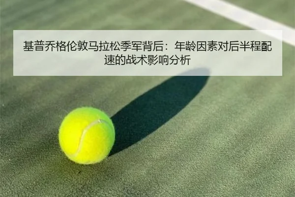 基普乔格伦敦马拉松季军背后：年龄因素对后半程配速的战术影响分析