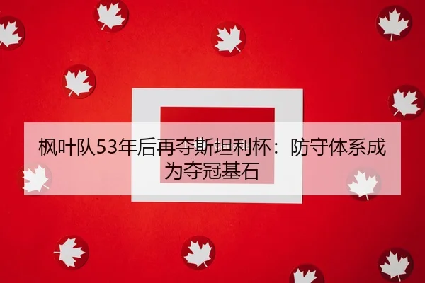 枫叶队53年后再夺斯坦利杯：防守体系成为夺冠基石